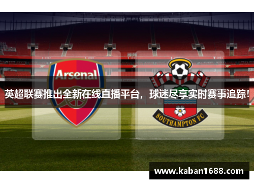 英超联赛推出全新在线直播平台，球迷尽享实时赛事追踪！